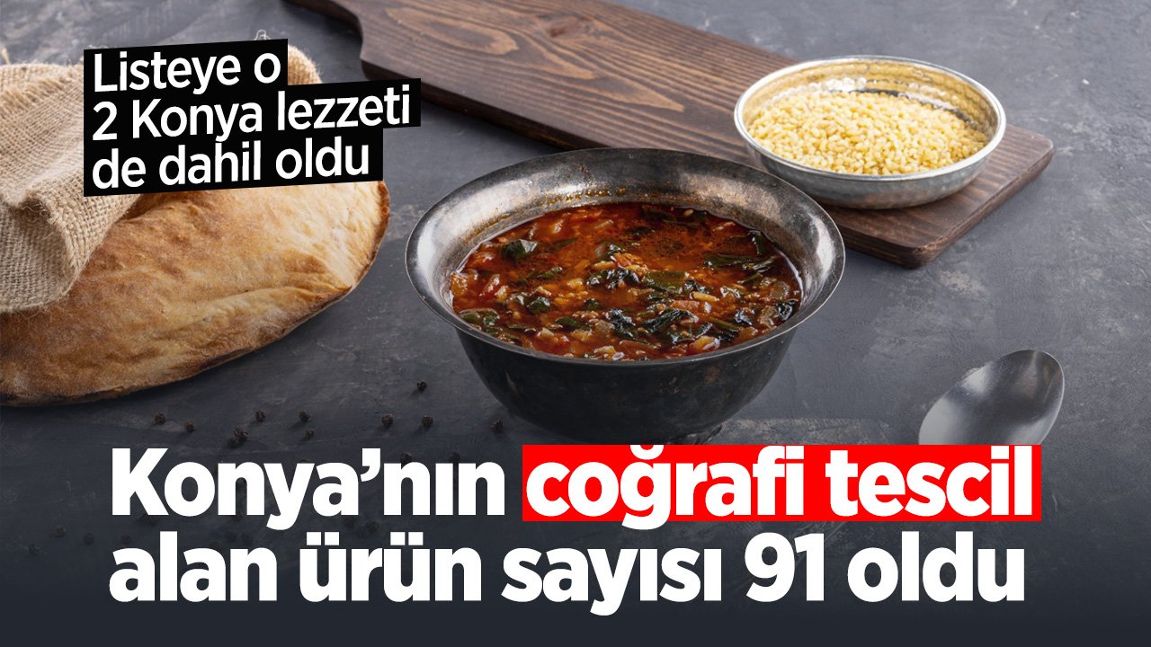 Konya'nın Coğrafi Tescil alan ürün sayısı 91'e yükseldi: Listeye 2 Konya lezzeti dahil oldu