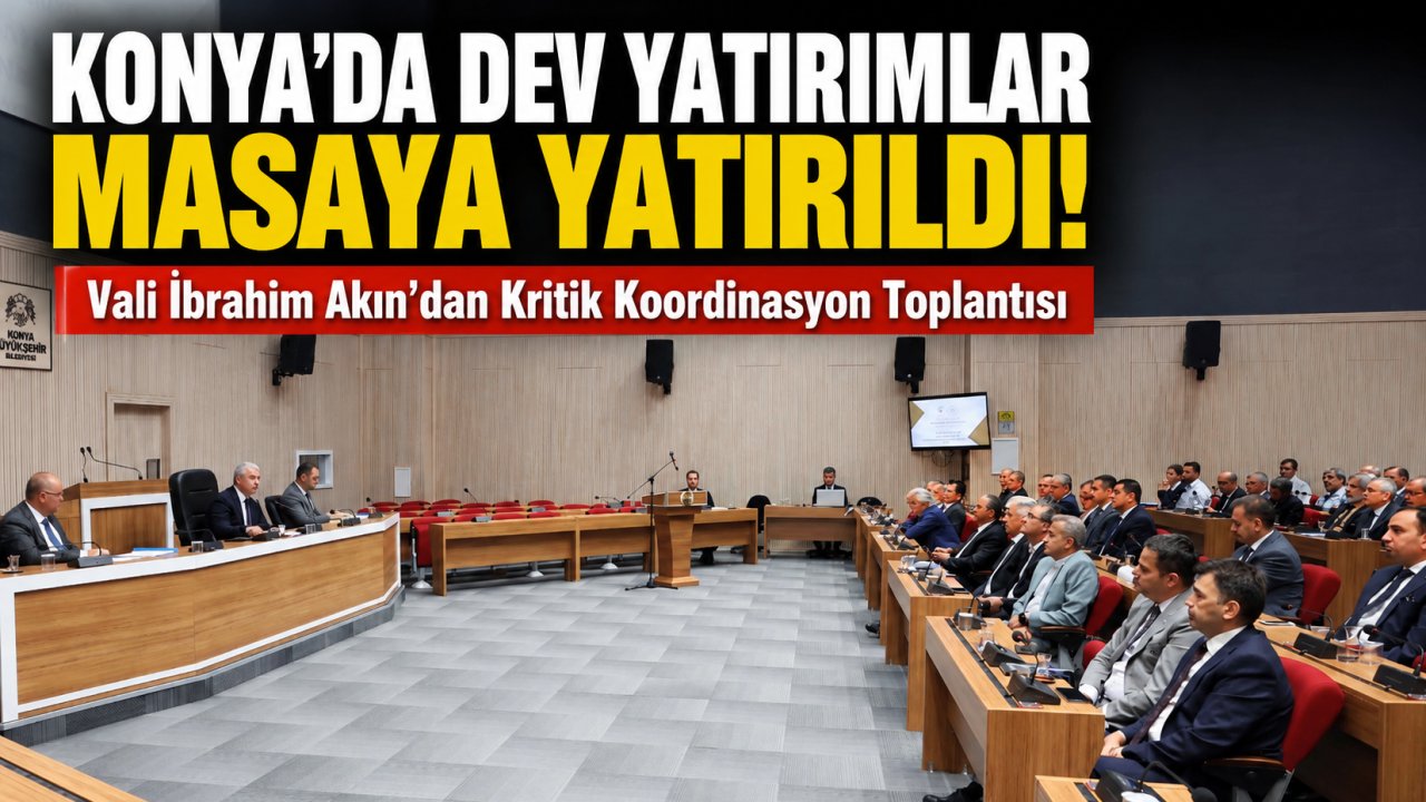 Konya'da Dev Yatırımlar Masaya Yatırıldı! Vali İbrahim Akın'dan Kritik Koordinasyon Toplantısı