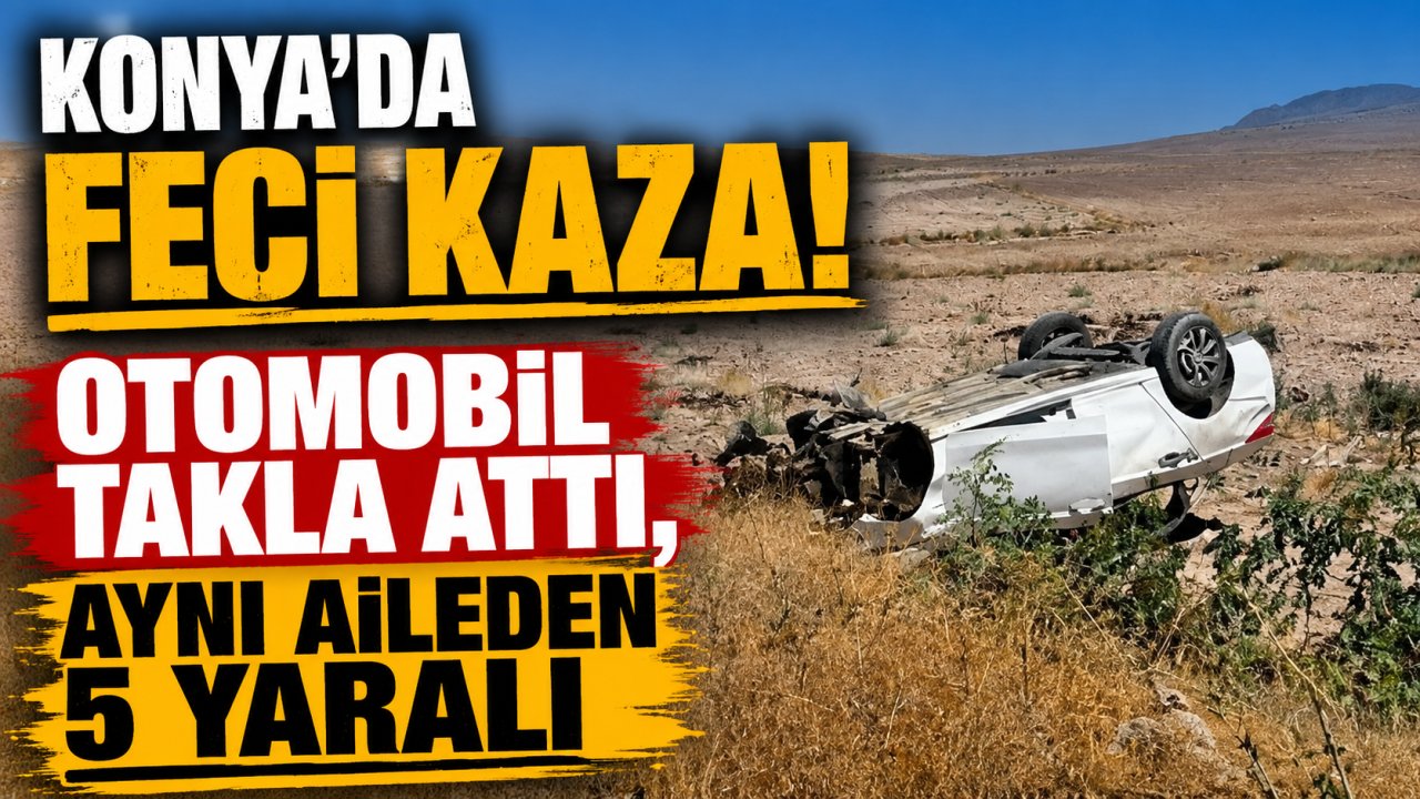 Konya'da feci kaza! Otomobil takla attı, aynı aileden 5 yaralı