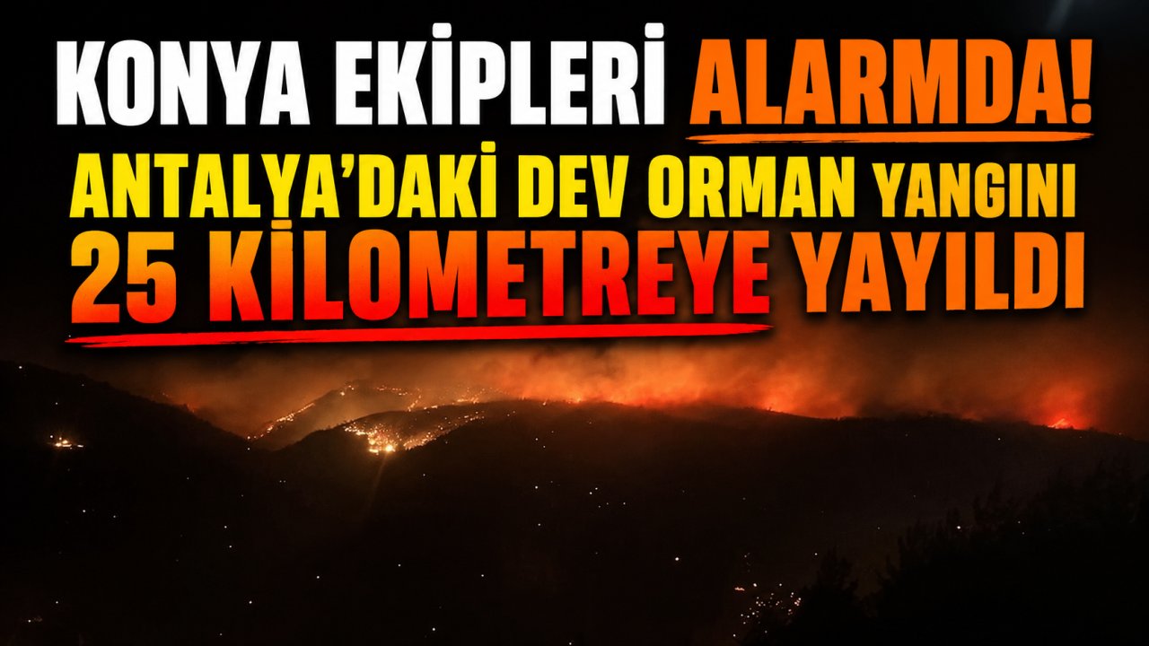 Konya ekipleri alarmda! Antalya'daki dev orman yangını 25 kilometreye yayıldı