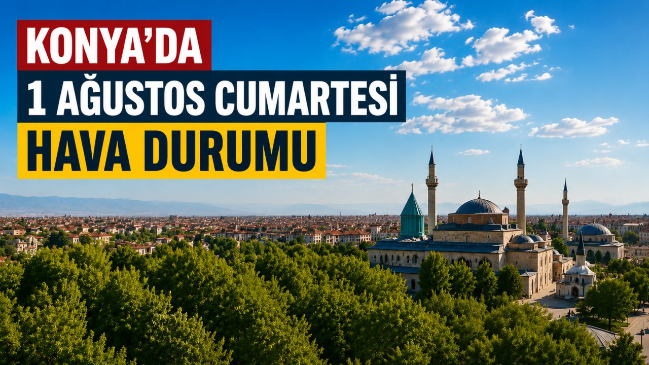 Konya Hava Durumu 1 Ağustos 2026: Meteoroloji'nden Cumartesi Günü İçin Son Tahmin