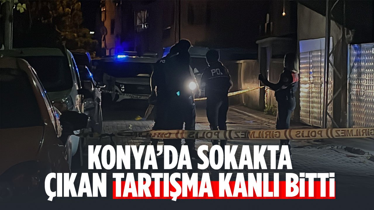 Konya'da sokakta çıkan tartışma kanlı bitti: 1 kişi yaralandı