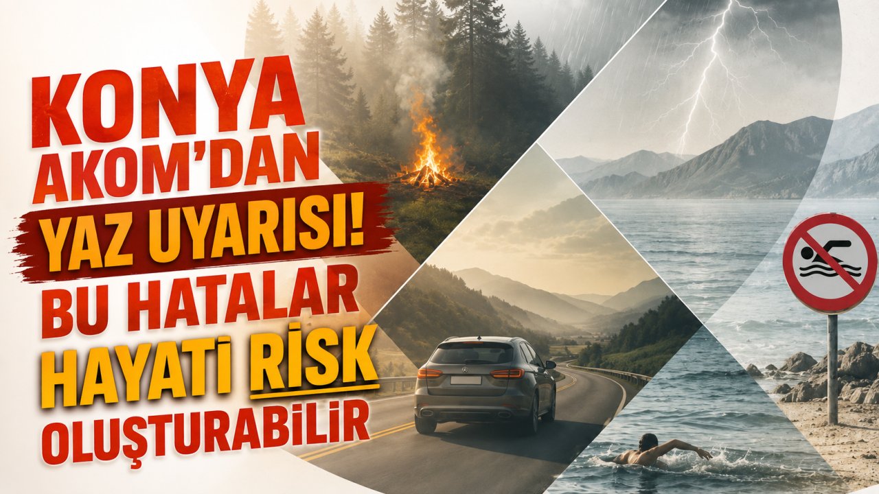 Konya AKOM'dan yaz uyarısı! Bu hatalar hayati risk oluşturabilir