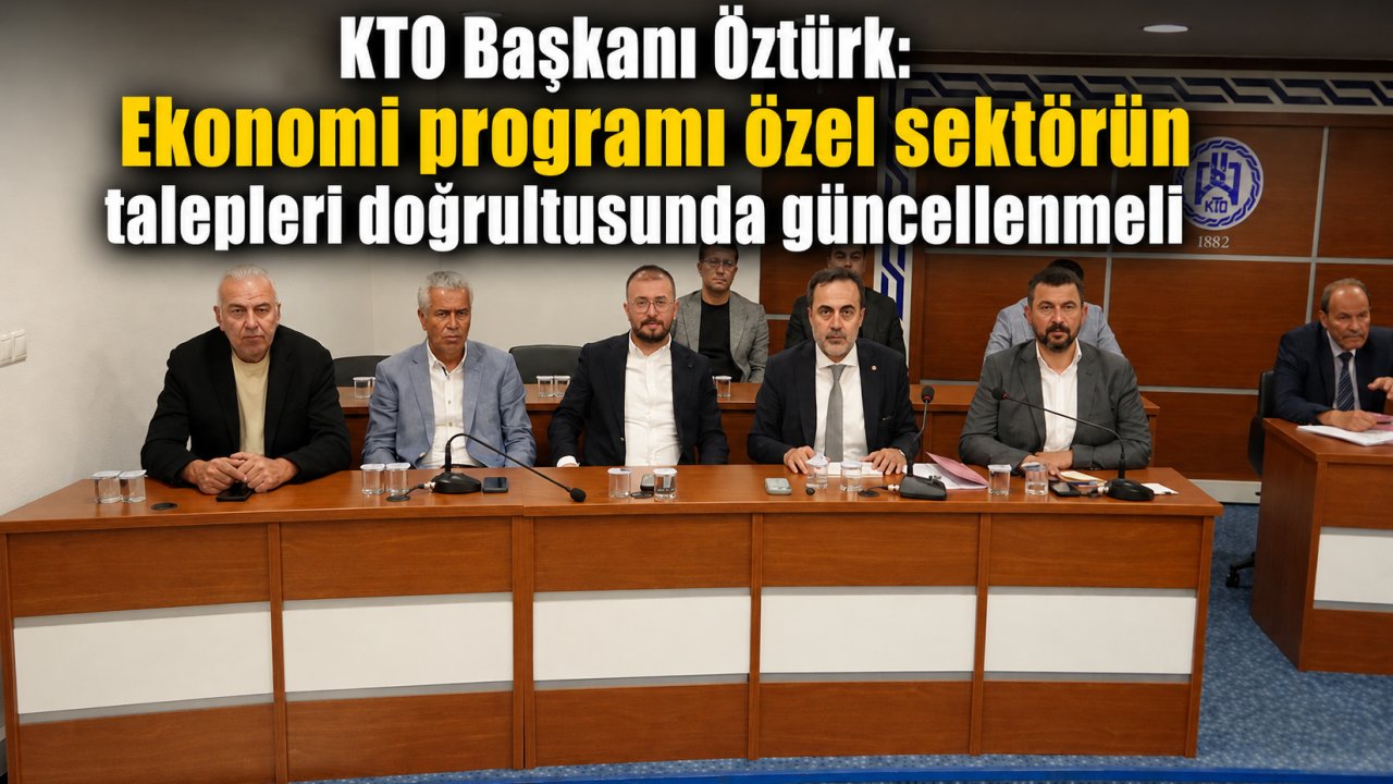 KTO Başkanı Öztürk: Ekonomi programı özel sektörün talepleri doğrultusunda güncellenmeli