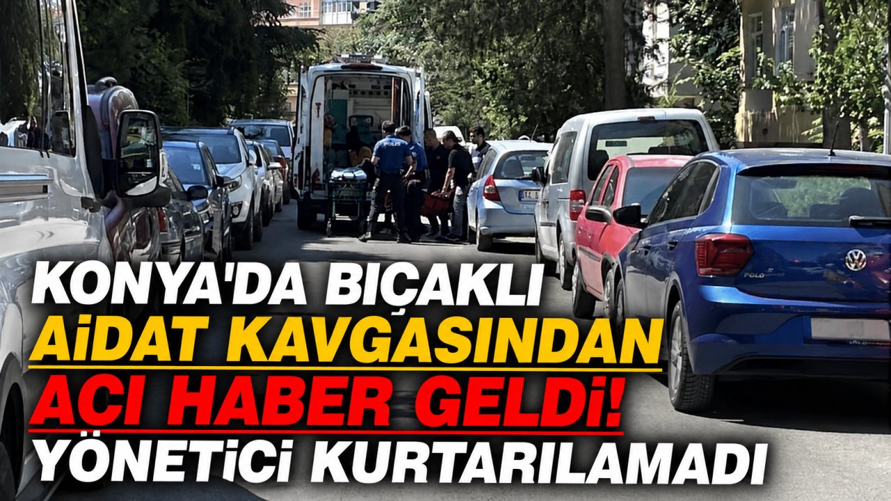 Konya'da bıçaklı aidat kavgasından acı haber geldi! Yönetici kurtarılamadı