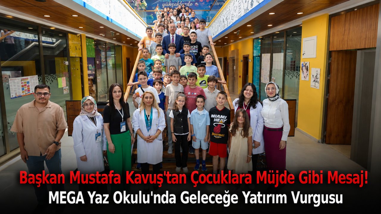 Başkan Mustafa Kavuş'tan Çocuklara Müjde Gibi Mesaj! MEGA Yaz Okulu'nda Geleceğe Yatırım Vurgusu