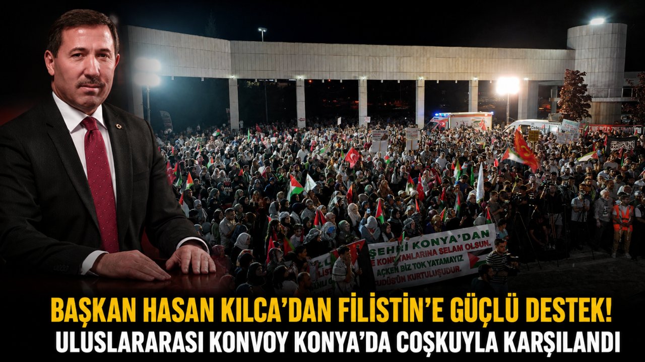 Başkan Hasan Kılca'dan Filistin'e Güçlü Destek! Uluslararası Konvoy Konya'da Coşkuyla Karşılandı