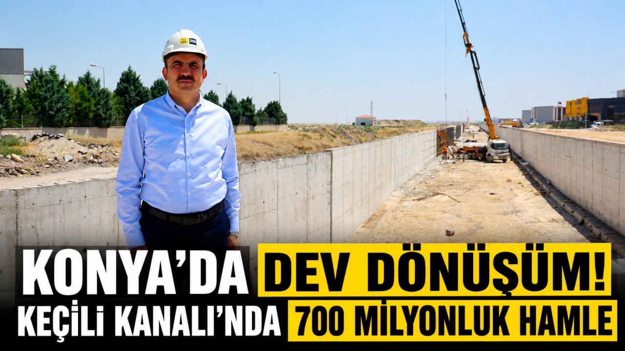 Konya'da dev dönüşüm! Keçili Kanalı'nda 700 milyonluk hamle