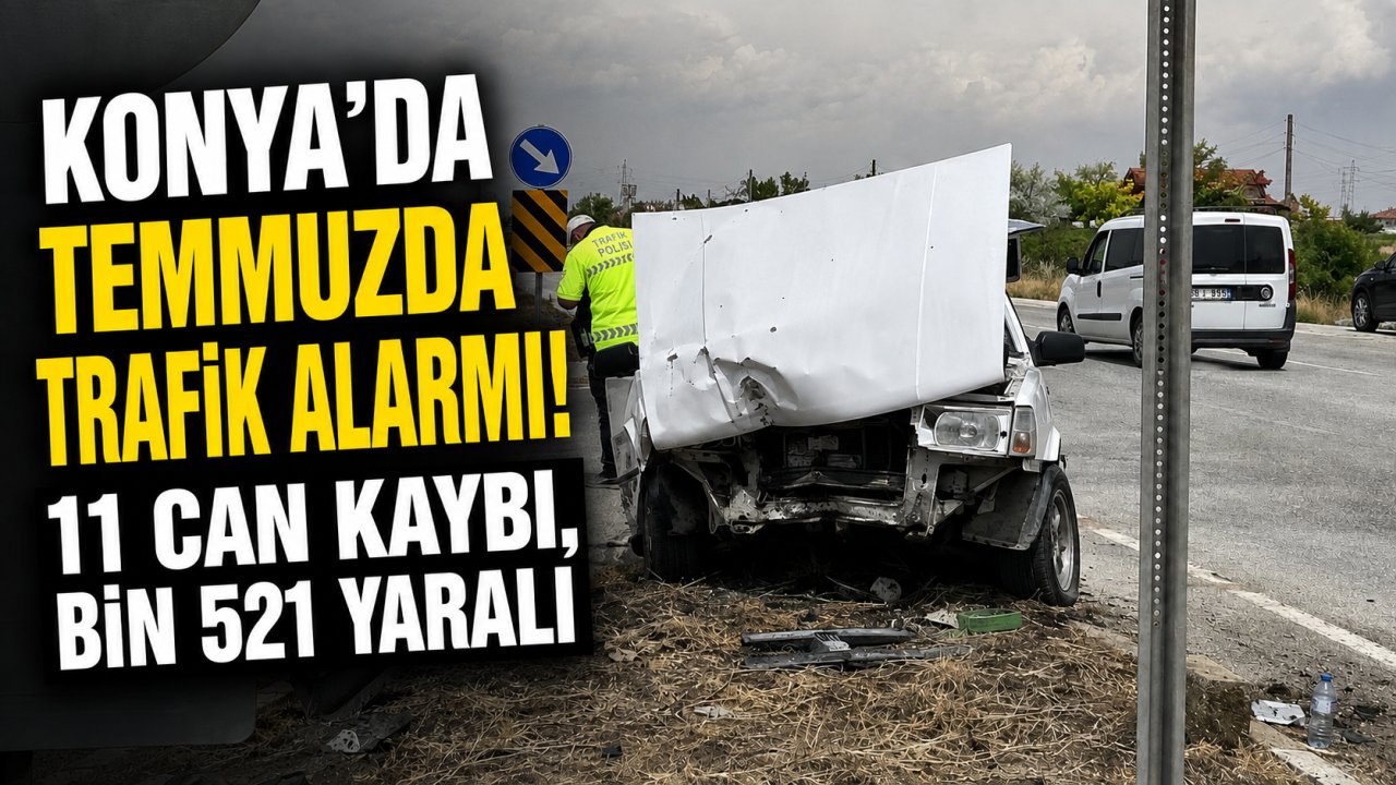 Konya’da temmuzda trafik alarmı! 11 can kaybı, bin 521 yaralı