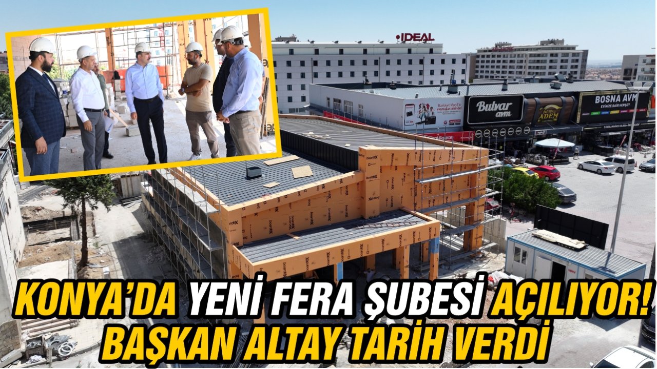 Konya’da yeni FERA şubesi açılıyor! Başkan Altay tarih verdi