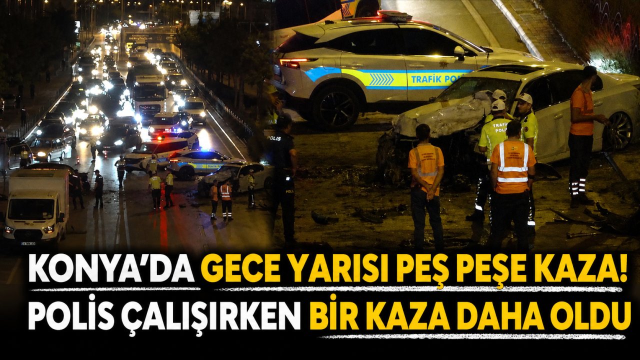 Konya’da gece yarısı peş peşe kaza! Polis çalışırken bir kaza daha oldu