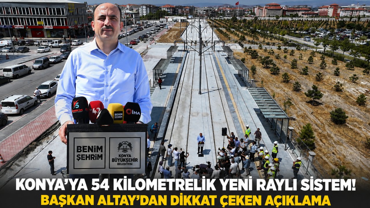 Konya’ya 54 Kilometrelik Yeni Raylı Sistem! Başkan Altay’dan Dikkat Çeken Açıklama