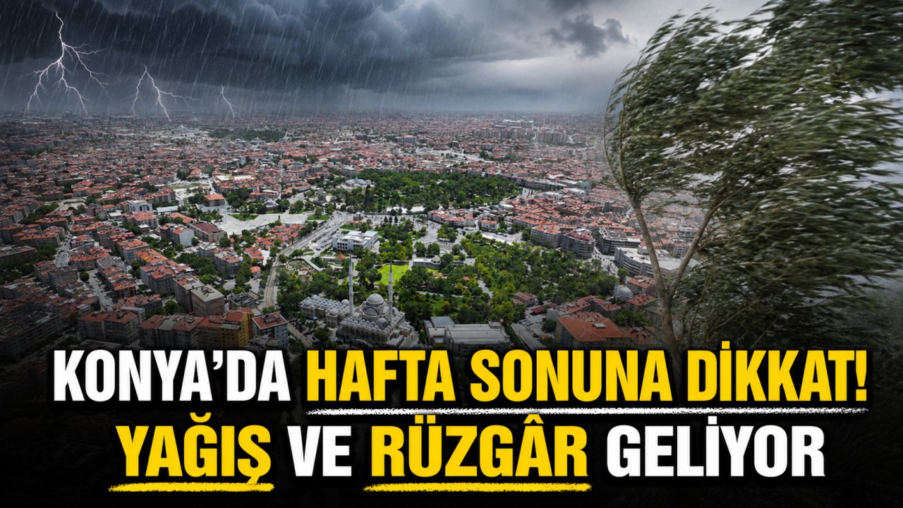 Konya’da hafta sonuna dikkat! Yağış ve rüzgâr geliyor