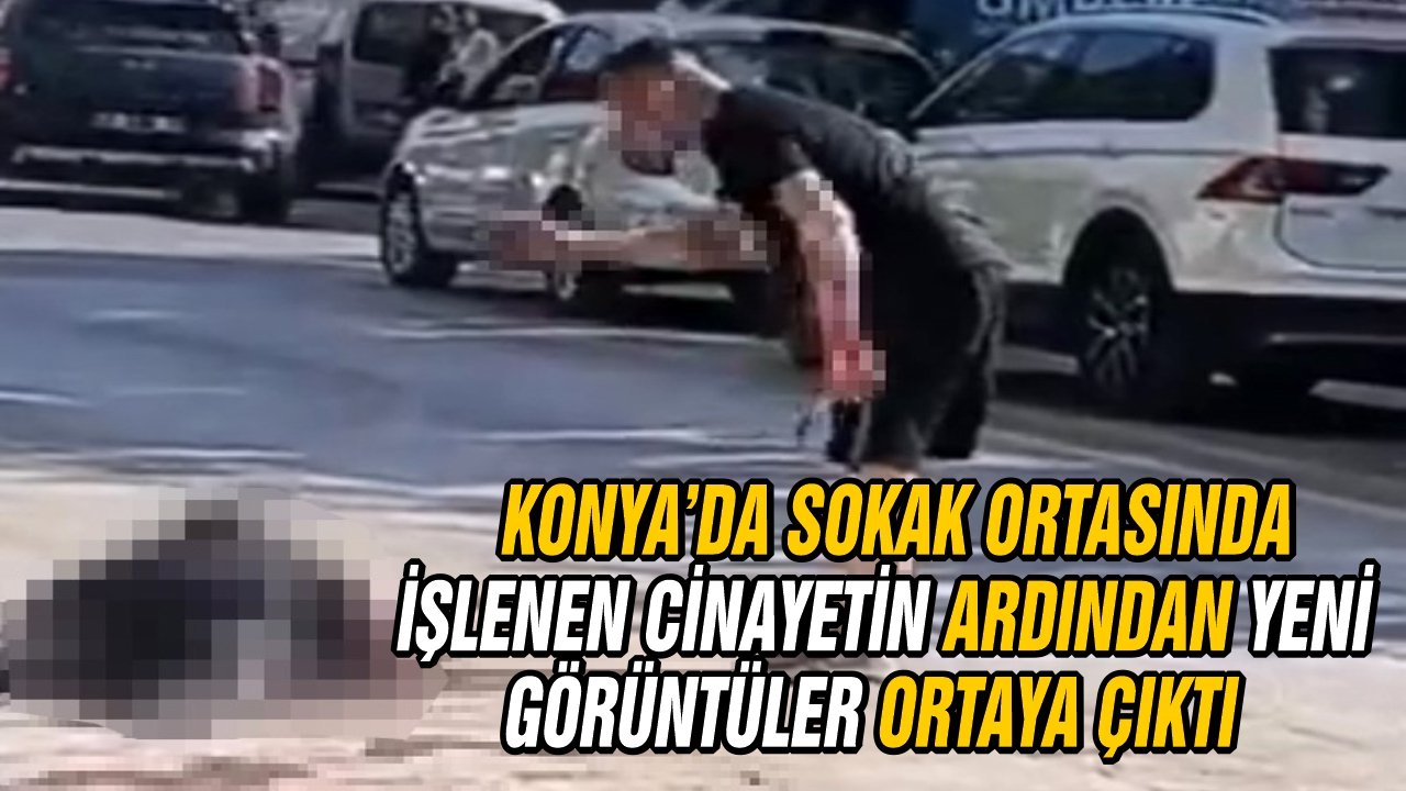 Konya’da sokak ortasında işlenen cinayetin ardından yeni görüntüler ortaya çıktı