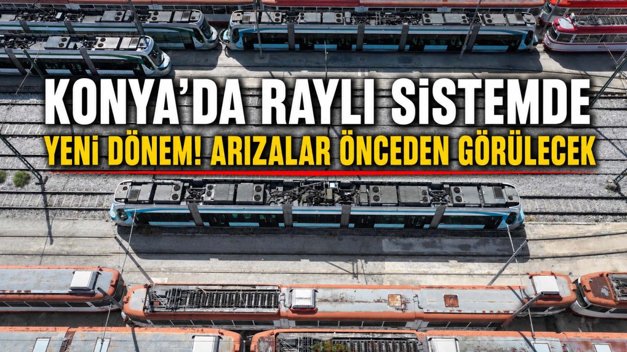 Konya’da raylı sistemde yeni dönem! Arızalar önceden görülecek