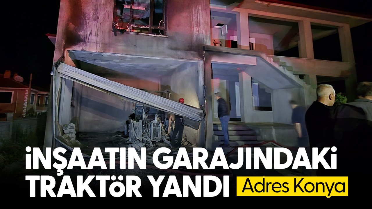 Konya'da inşaatın garajındaki traktör yandı