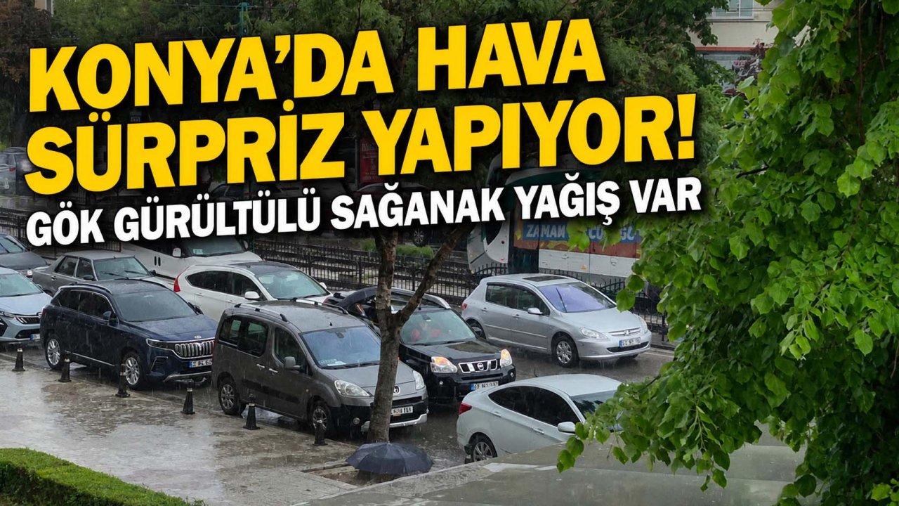 Konya'da hava sürpriz yapıyor! Gök gürültülü sağanak yağış var