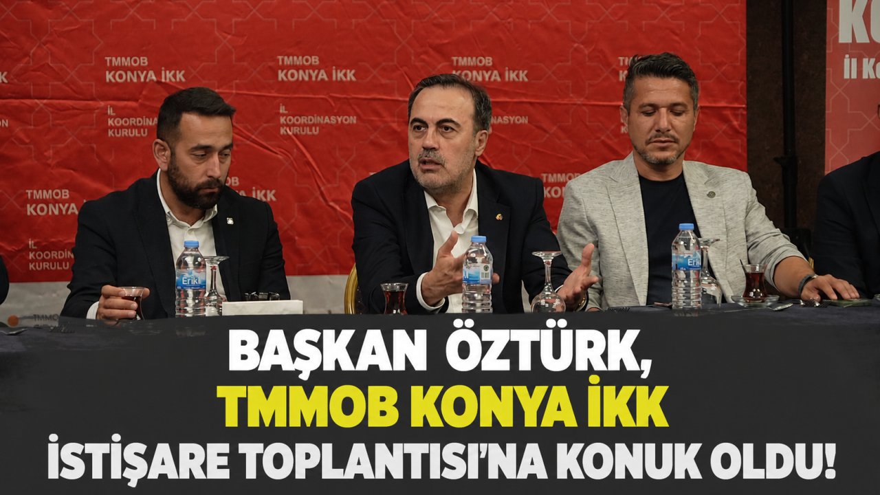 Başkan Öztürk, TMMOB Konya İKK istişare toplantısı'na konuk oldu!