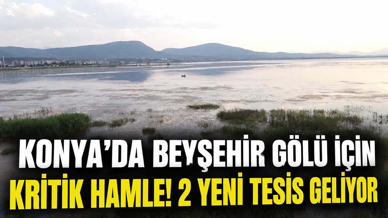 Konya’da Beyşehir Gölü için kritik hamle! 2 yeni tesis geliyor