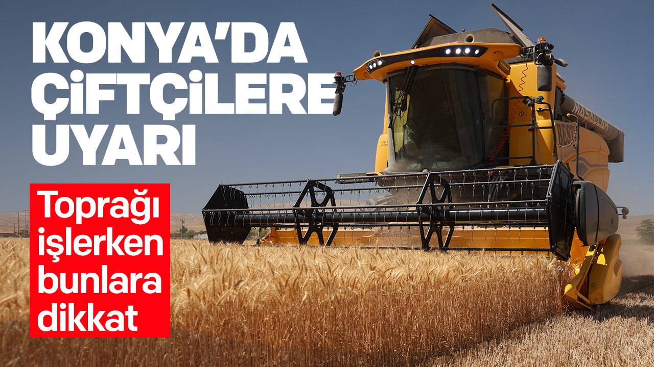 Konya'da çiftçilere uyarı: Toprağı işlerken bunlara dikkat