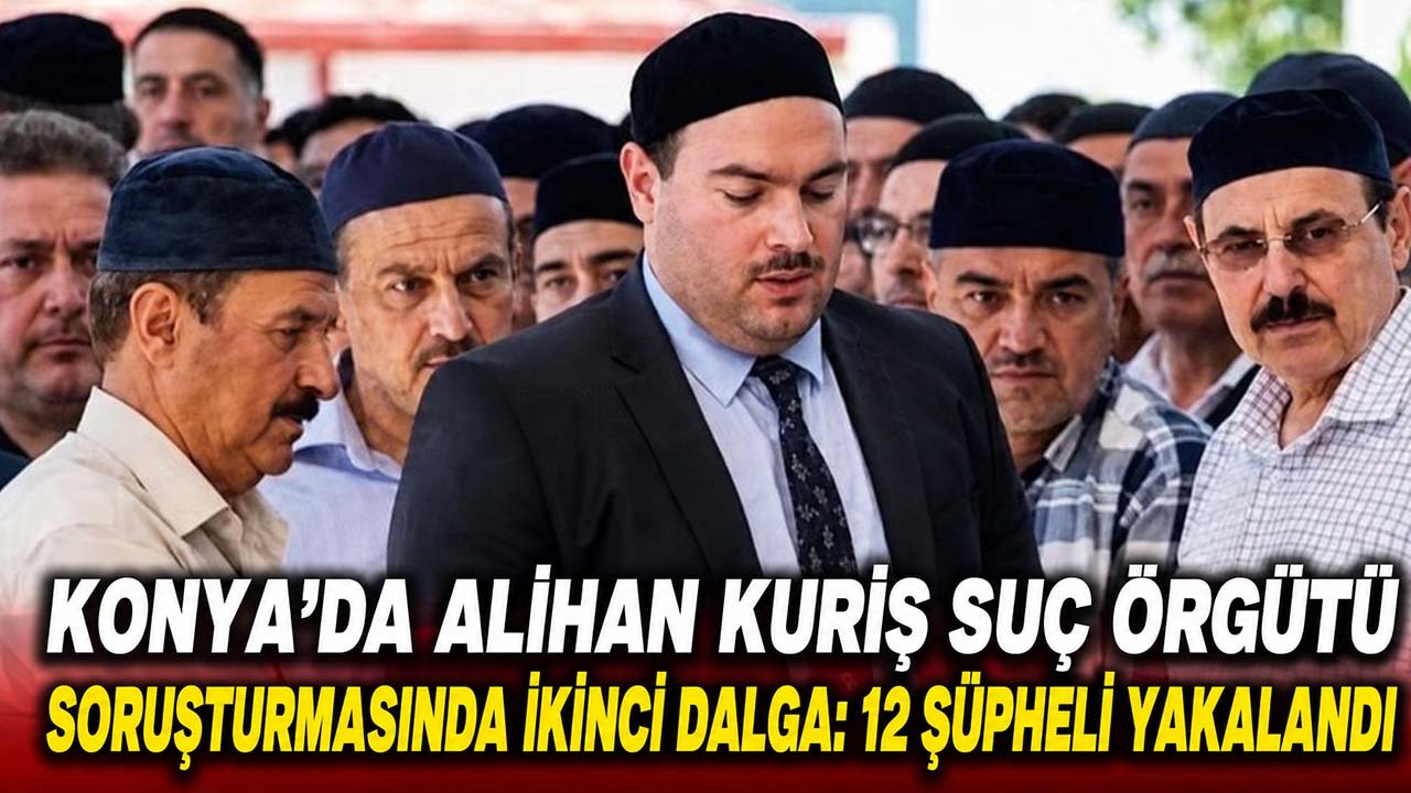 Konya’da Alihan Kuriş suç örgütü soruşturmasında ikinci dalga: 12 şüpheli yakalandı