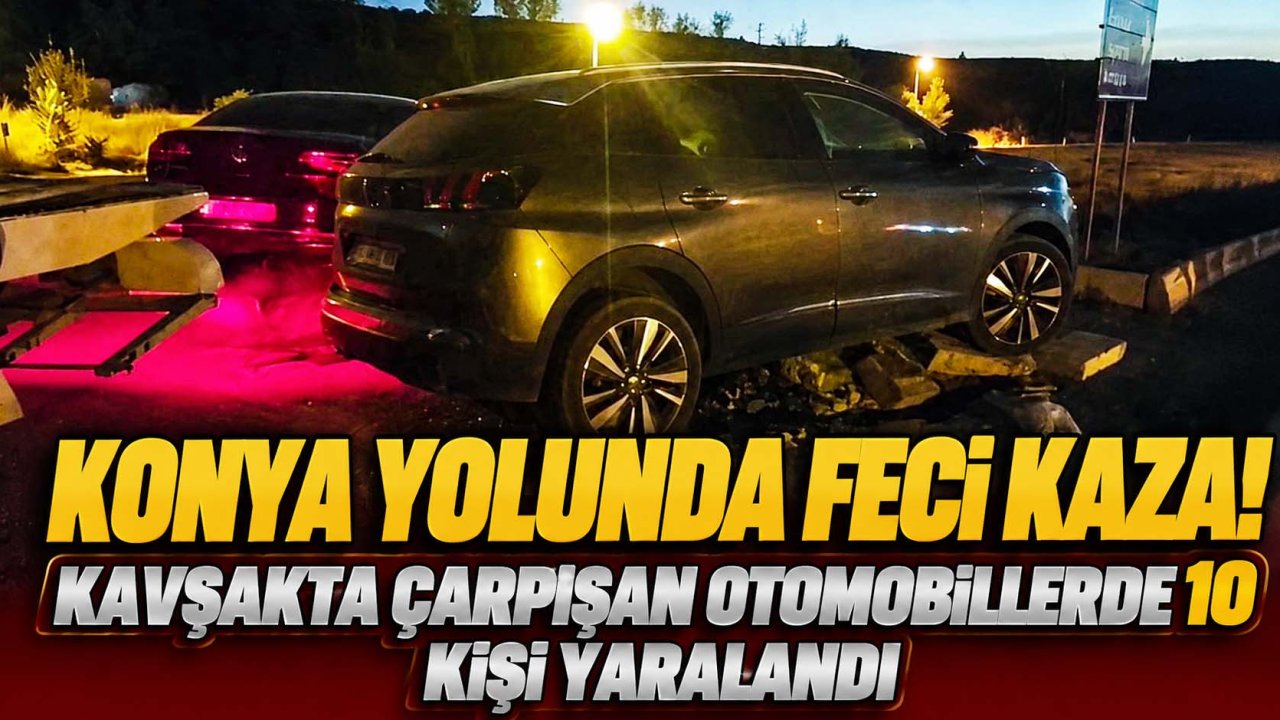 Konya yolunda feci kaza! Kavşakta çarpışan otomobillerde 10 kişi yaralandı