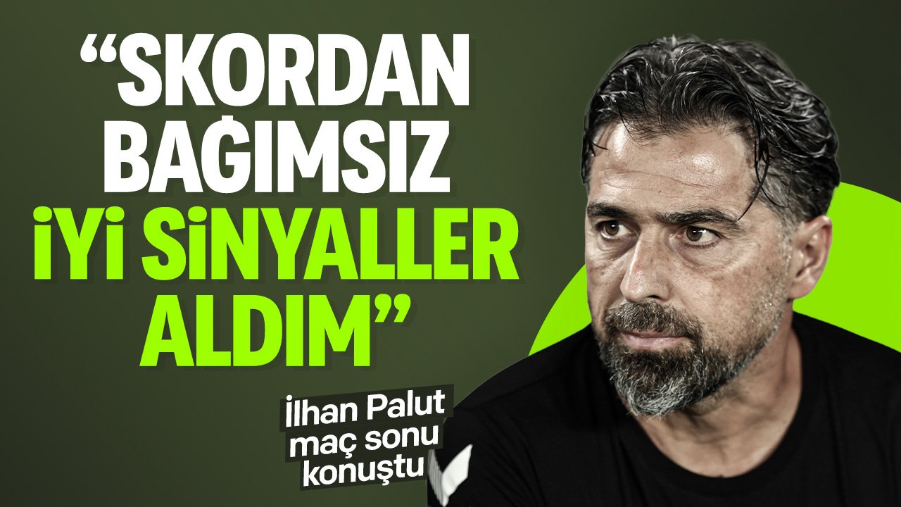 İlhan Palut'tan maç sonu açıklaması: "Skordan bağımsız iyi sinyaller aldım"