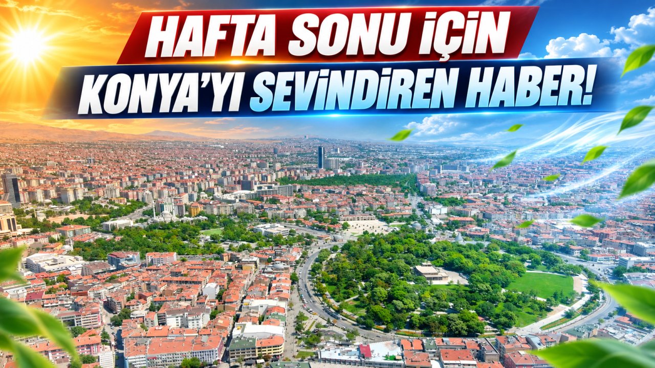 Hafta sonu için Konya'yı sevindiren haber!