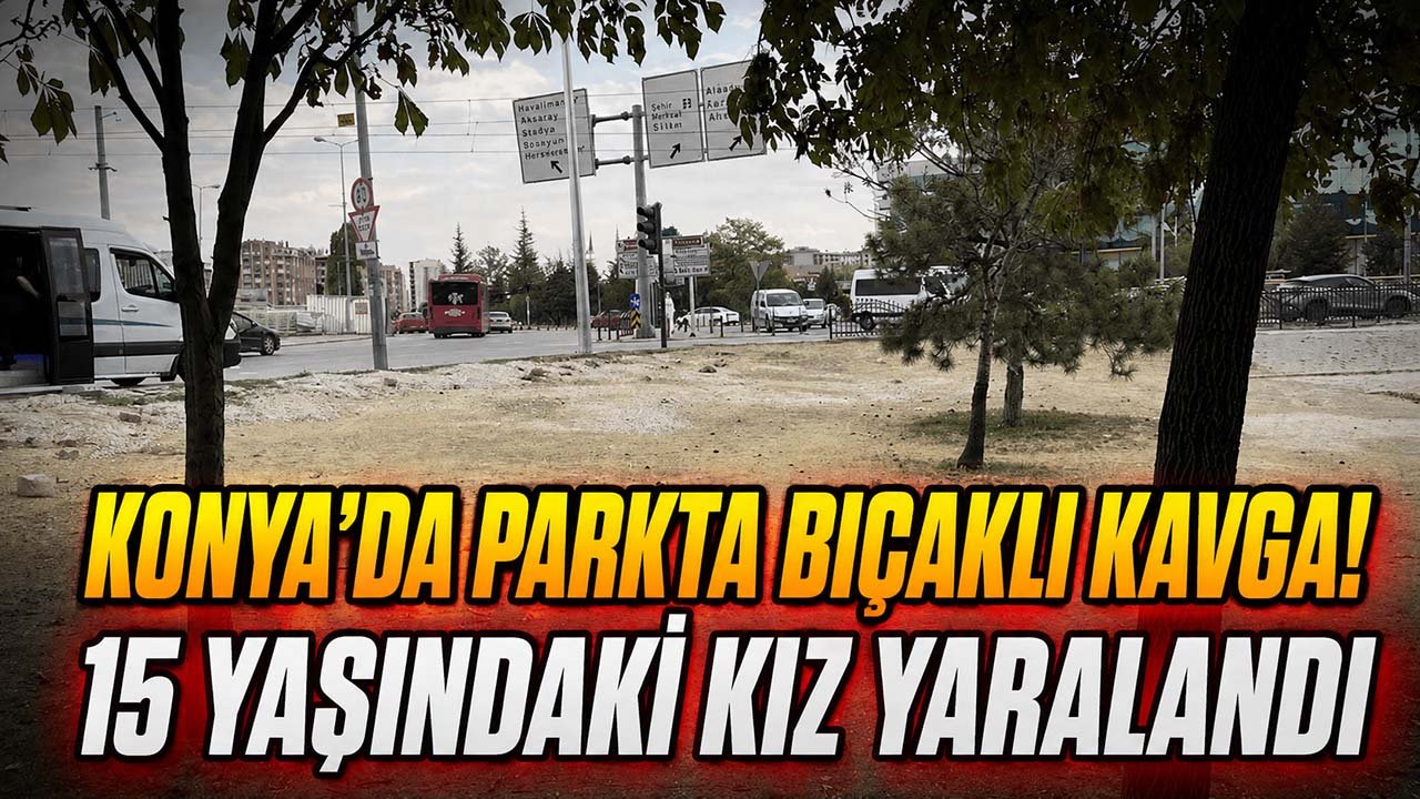 Konya’da parkta bıçaklı kavga! 15 yaşındaki kız yaralandı