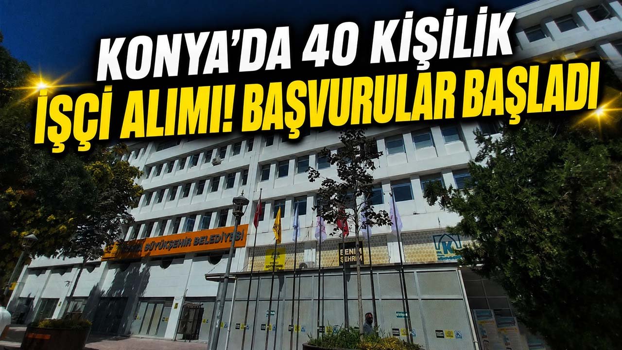 Konya’da 40 kişilik işçi alımı! Başvurular başladı