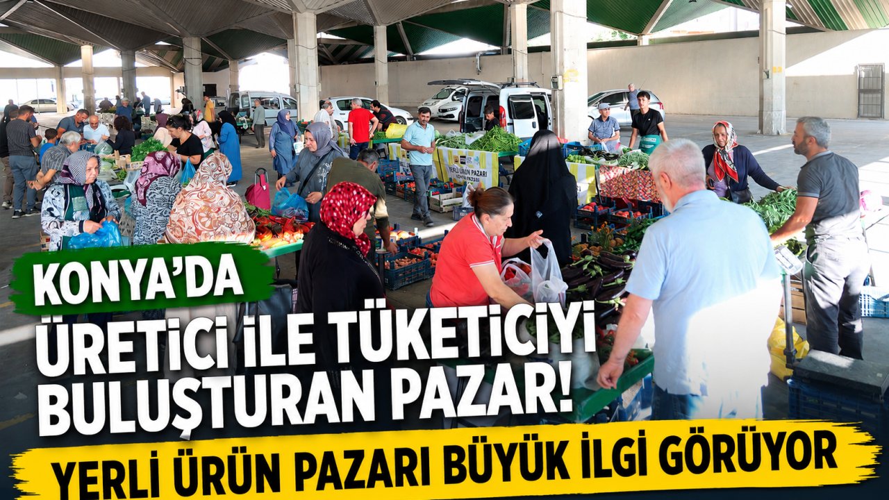 Konya’da Üretici ile Tüketiciyi Buluşturan Pazar! Yerli Ürün Pazarı Büyük İlgi Görüyor