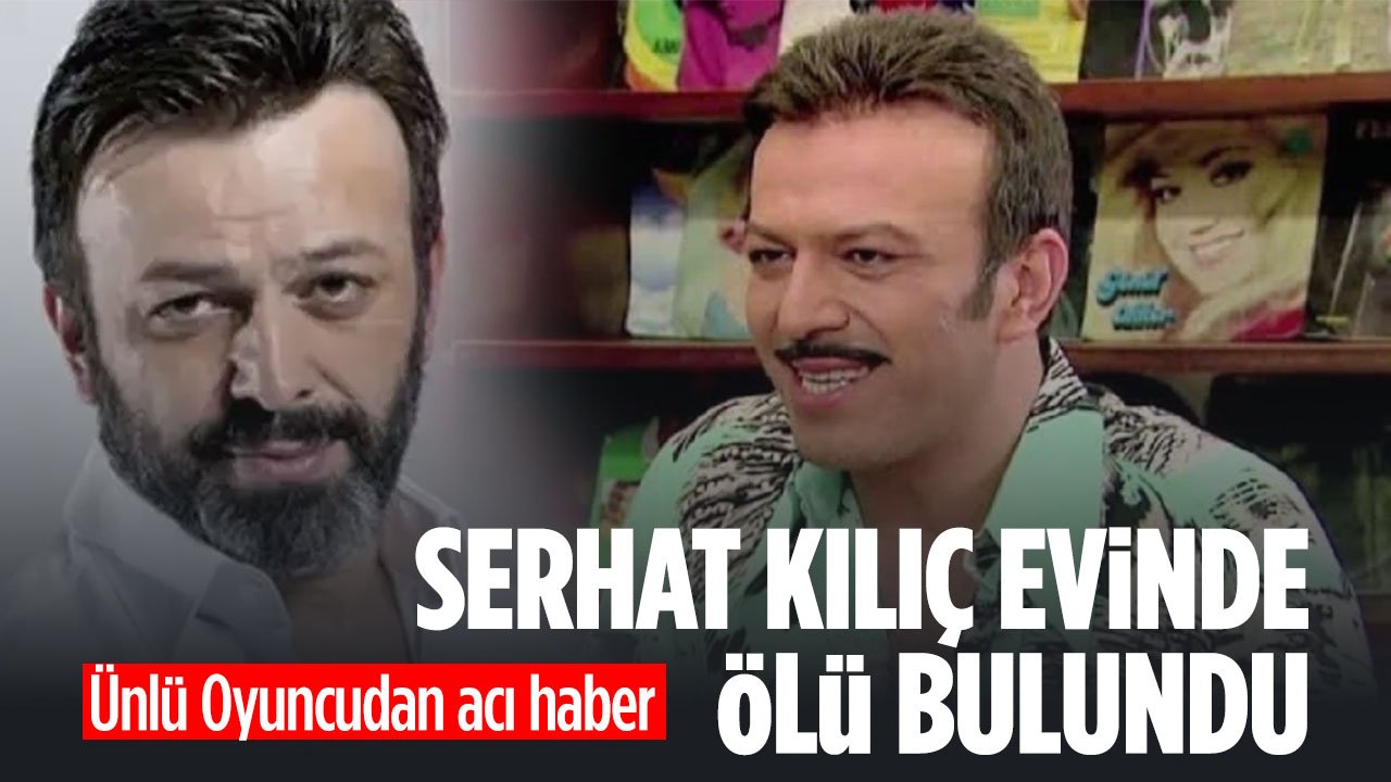 Oyuncu Serhat Kılıç, yaşama veda etti
