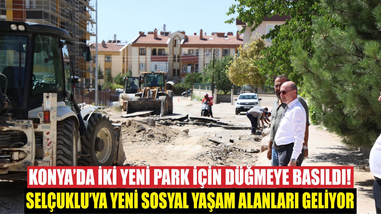 Konya’da İki Yeni Park İçin Düğmeye Basıldı! Selçuklu’ya Yeni Sosyal Yaşam Alanları Geliyor