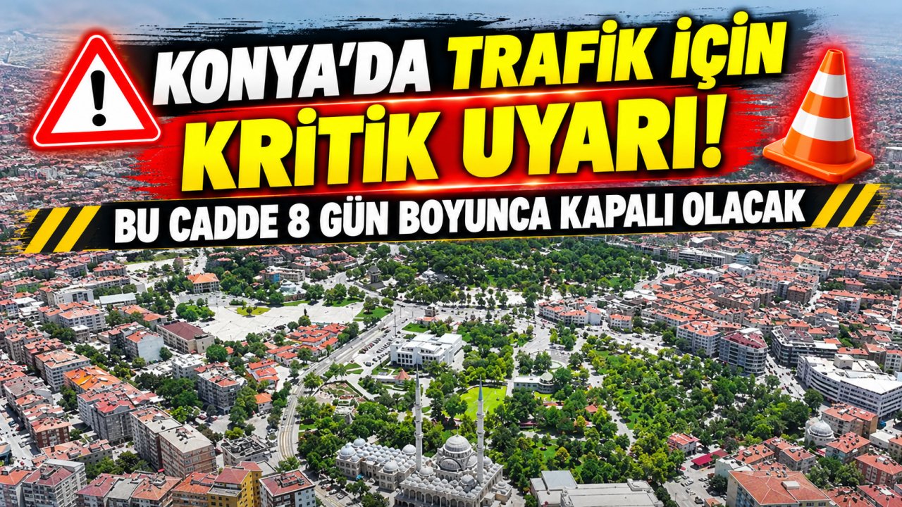 Konya’da trafik için kritik uyarı! Bu cadde 8 gün boyunca kapalı olacak