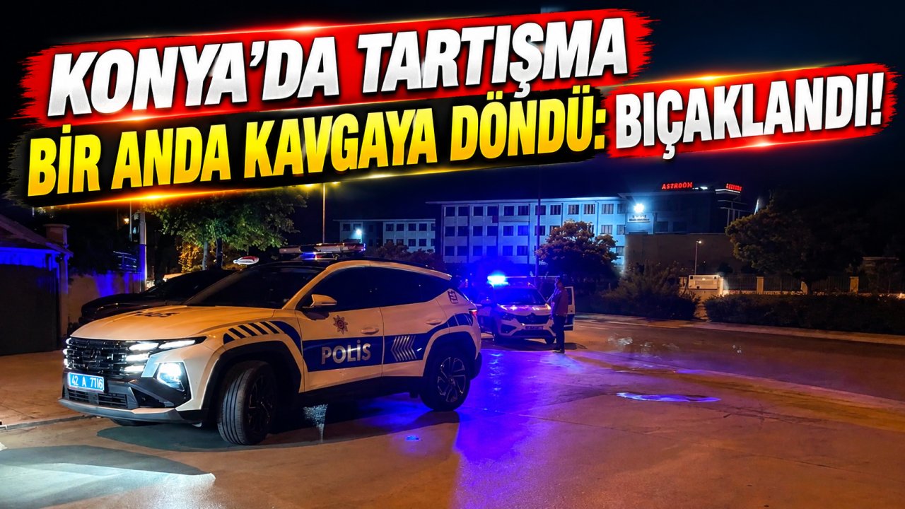 Konya’da tartışma bir anda kavgaya döndü: Bıçaklandı!
