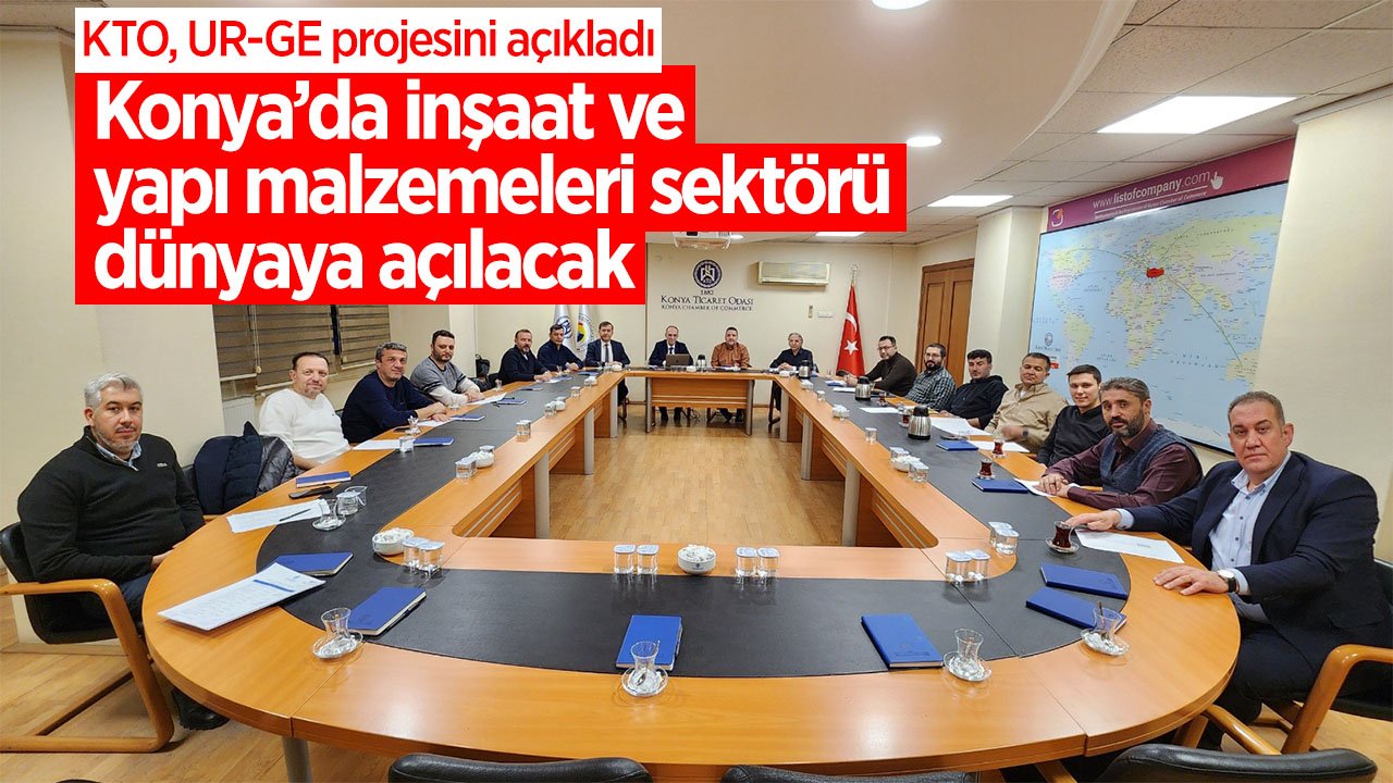Konya’da inşaat ve yapı malzemeleri sektörü dünyaya açılacak! KTO UR-GE projesinin duyurdu