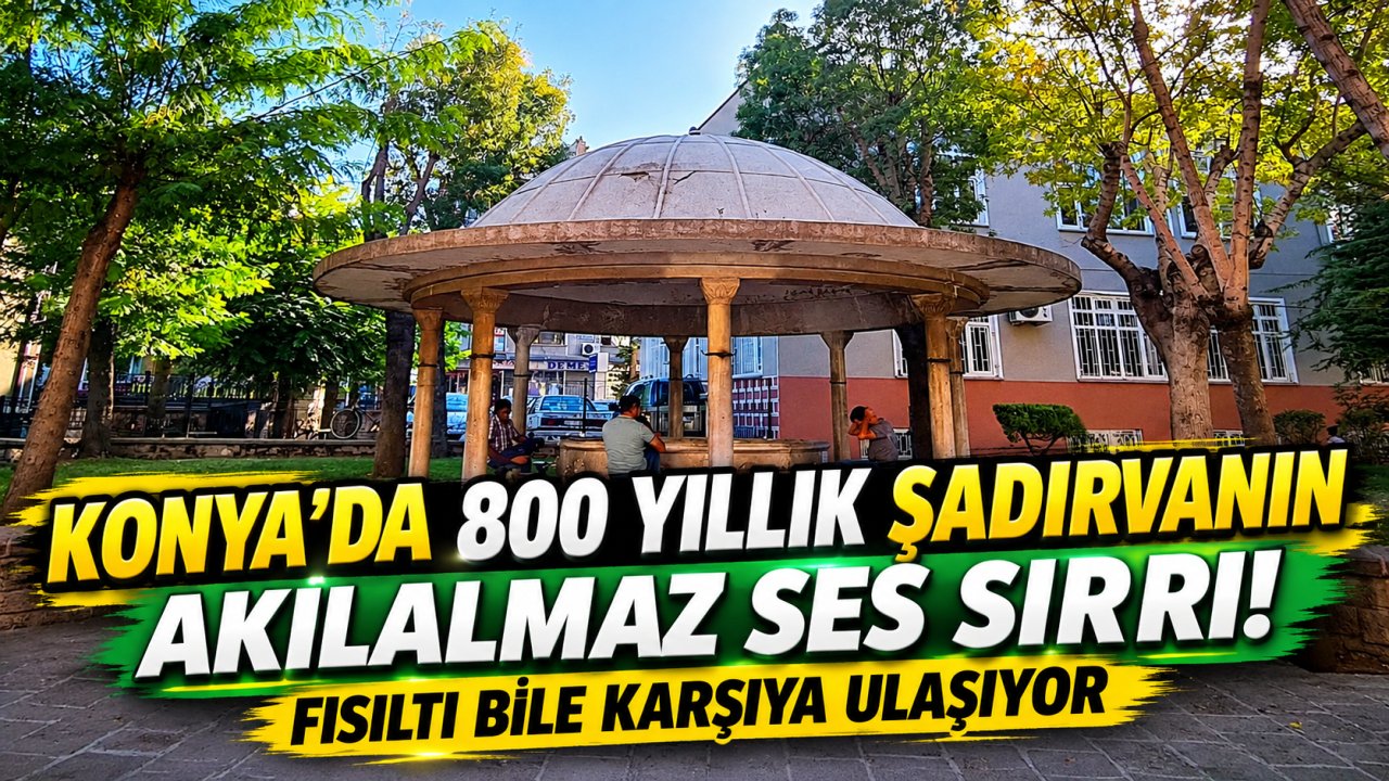 Konya’da 800 yıllık şadırvanın akılalmaz ses sırrı! Fısıltı bile karşıya ulaşıyor