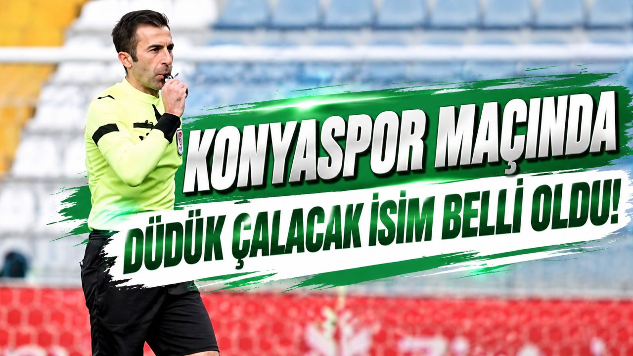 Konyaspor maçında düdük çalacak isim belli oldu!