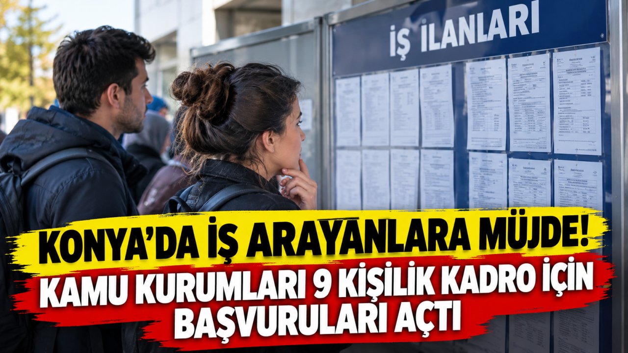 Konya’da iş arayanlara müjde! Kamu kurumları 9 kişilik kadro için başvuruları açtı