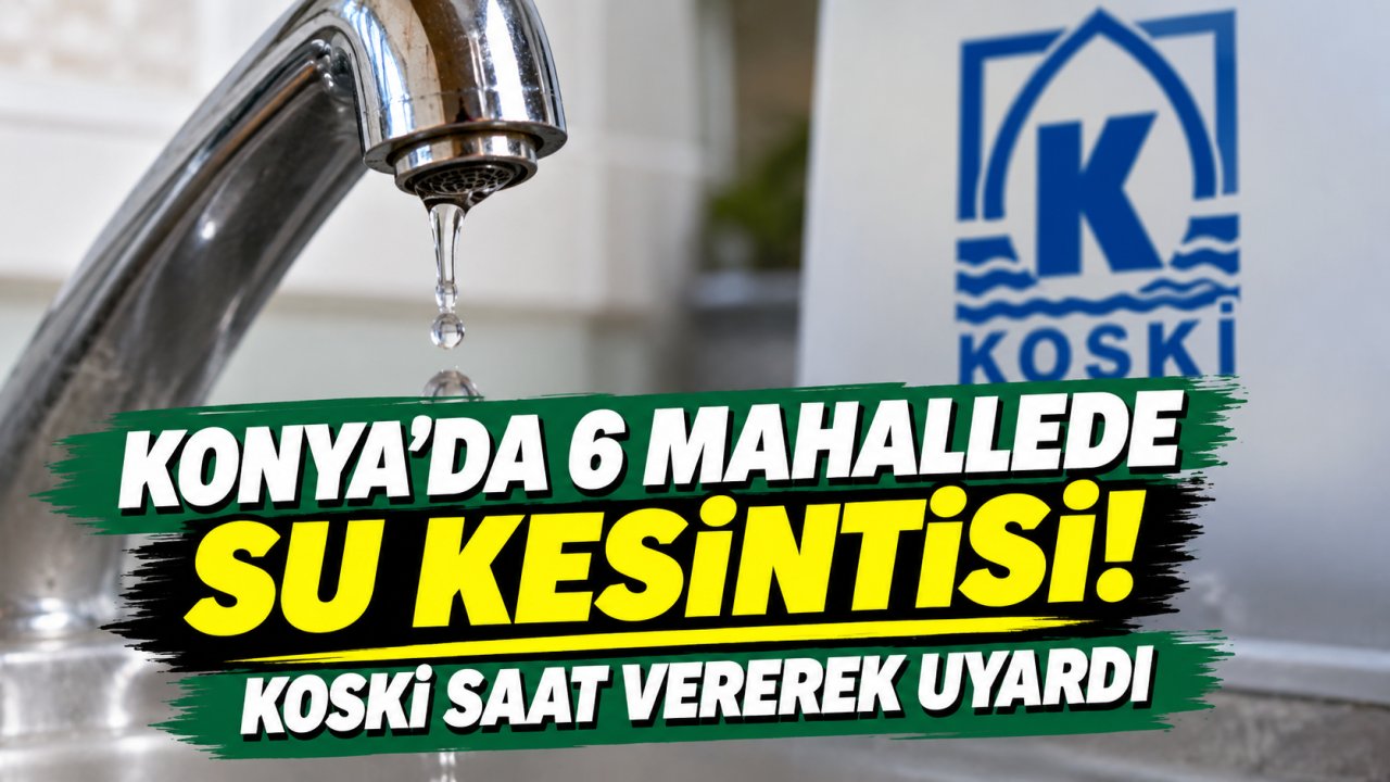 Konya’da 6 mahallede su kesintisi! KOSKİ saat vererek uyardı