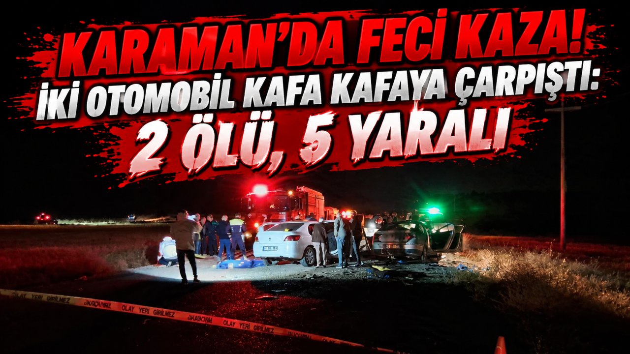 Karaman’da feci kaza! İki otomobil kafa kafaya çarpıştı: 2 ölü, 5 yaralı
