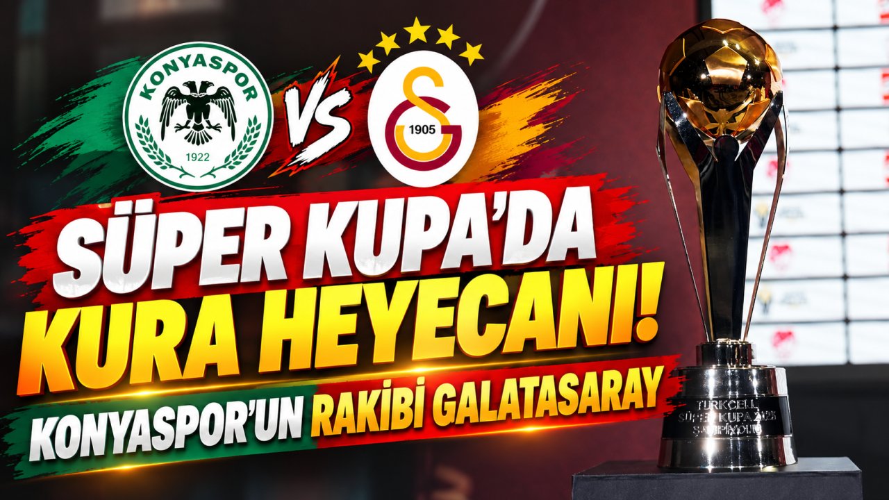 Süper Kupa’da kura heyecanı! Konyaspor’un rakibi Galatasaray