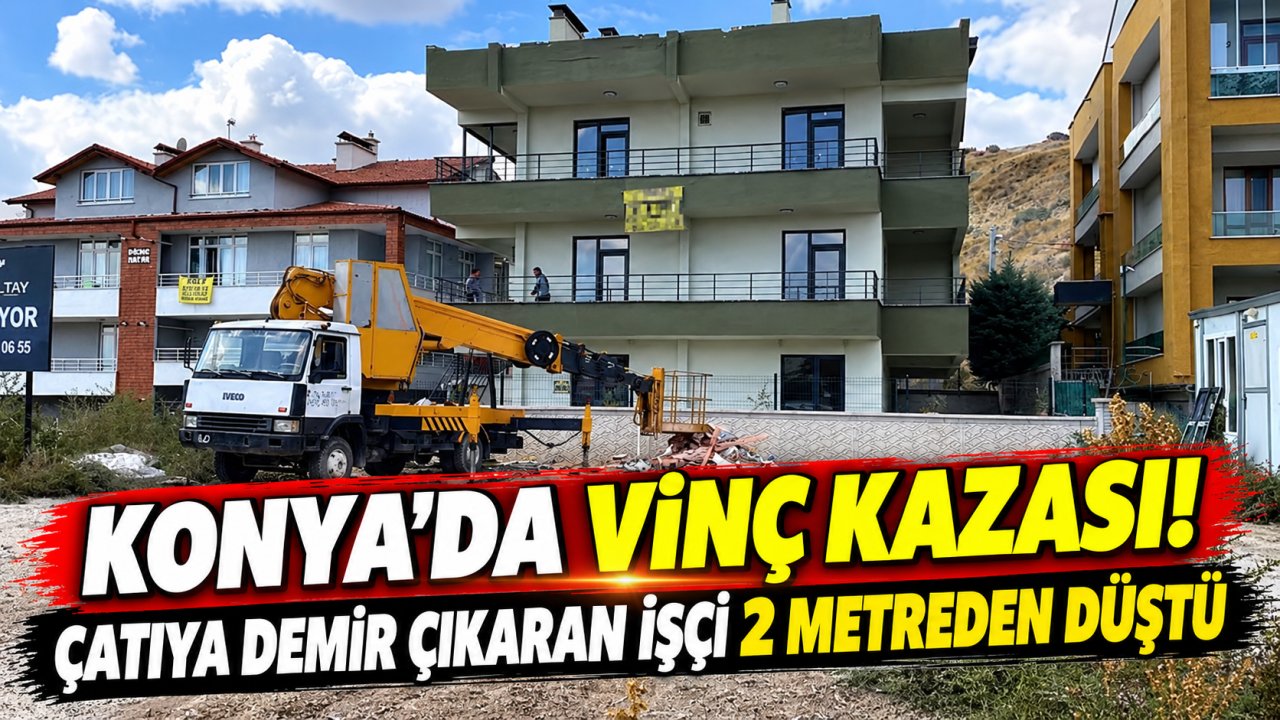 Konya’da vinç kazası! Çatıya demir çıkaran işçi 2 metreden düştü