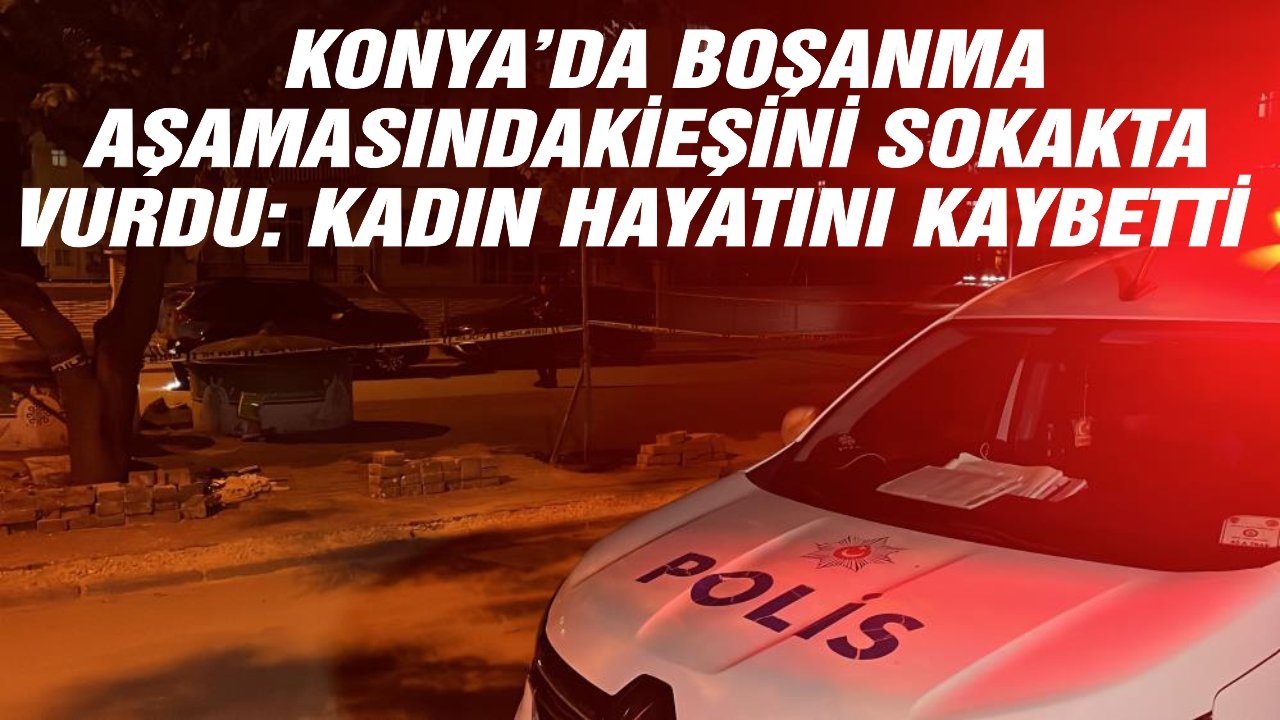 Konya’da boşanma aşamasındaki eşini sokakta vurdu: Kadın hayatını kaybetti