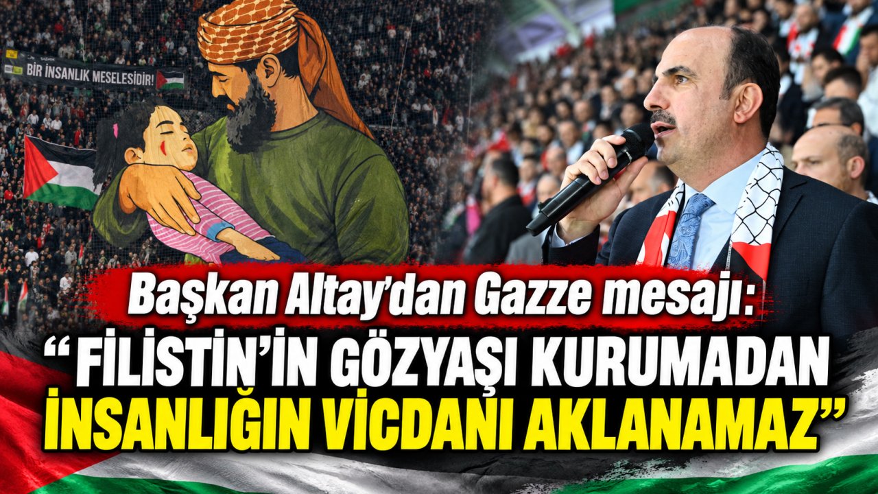Başkan Altay’dan Gazze mesajı: “Filistin’in gözyaşı kurumadan insanlığın vicdanı aklanamaz”