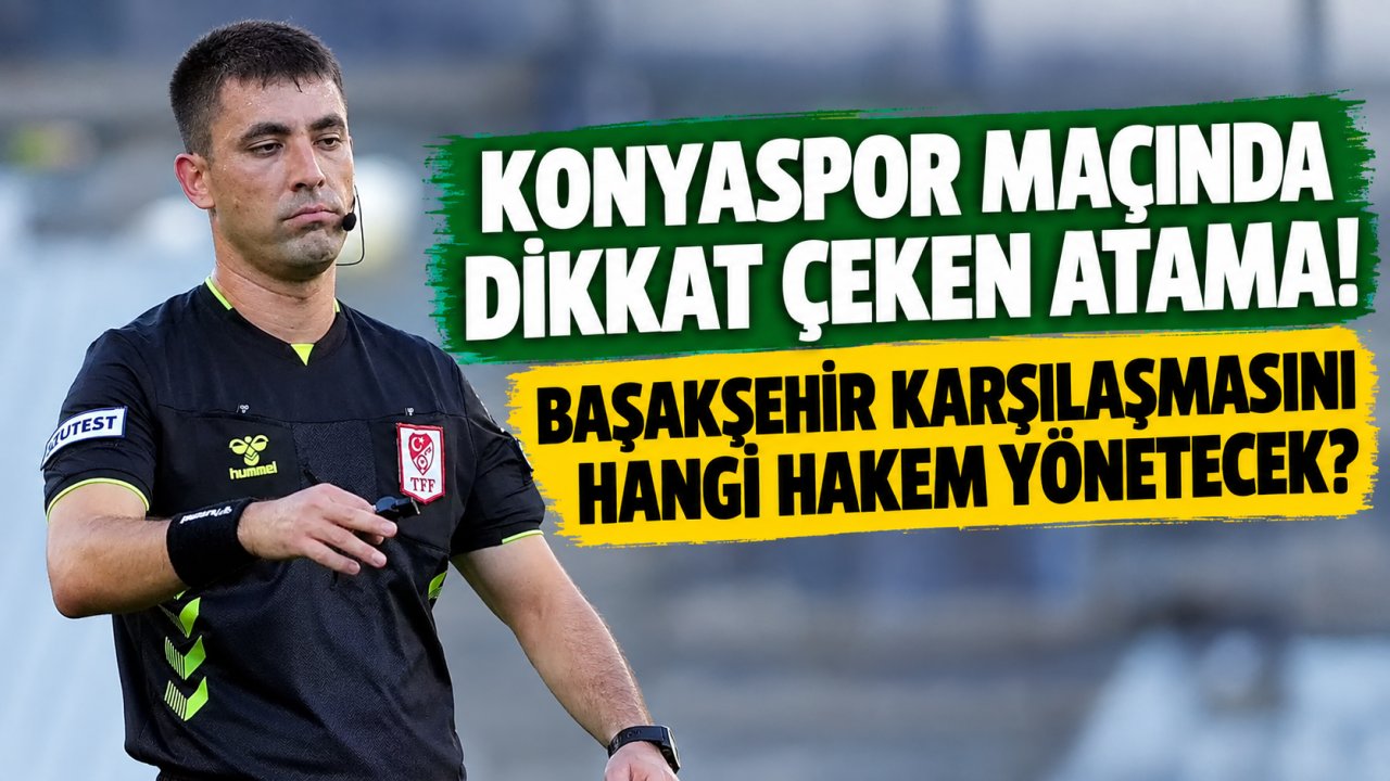 Konyaspor maçında dikkat çeken atama! Başakşehir karşılaşmasını hangi hakem yönetecek?