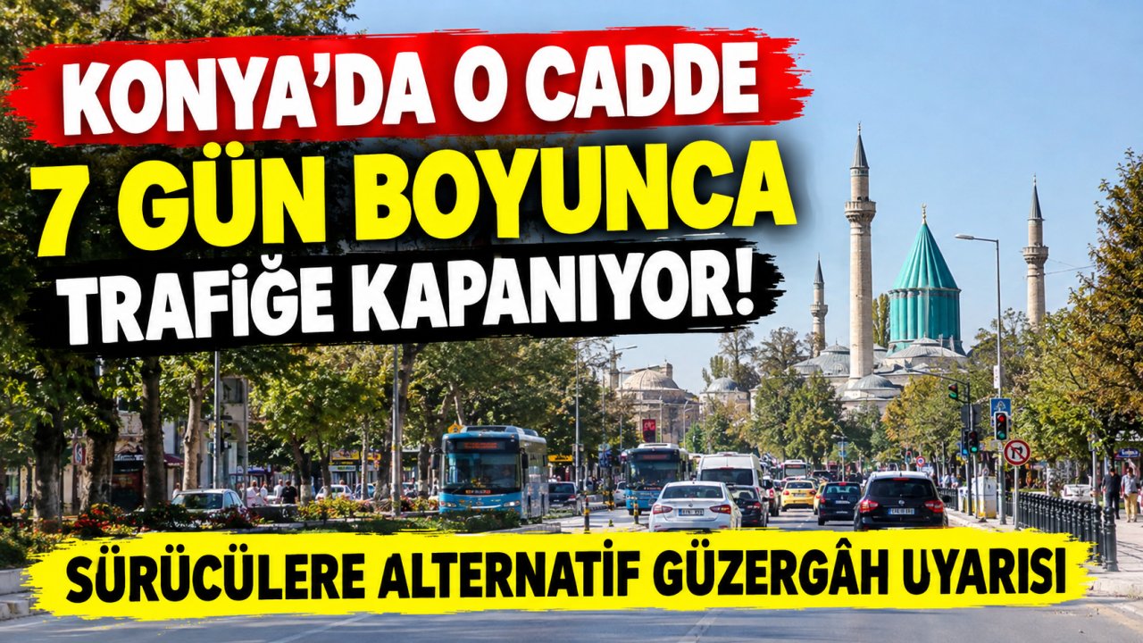 Konya’da o cadde 7 gün boyunca trafiğe kapanıyor! Sürücülere alternatif güzergâh uyarısı