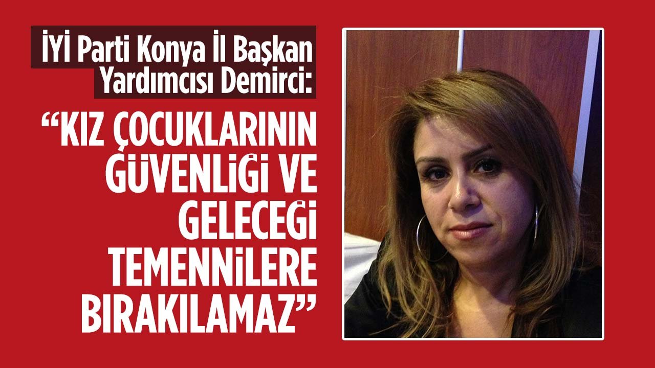 İYİ Parti Konya İl Başkan Yardımcısı Demirci, "Kız çocuğu geleceğini kurma fırsatına sahip olmadır"