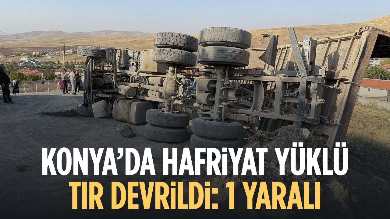 Konya’da hafriyat yüklü tır devrildi: 1 kişi yaralı