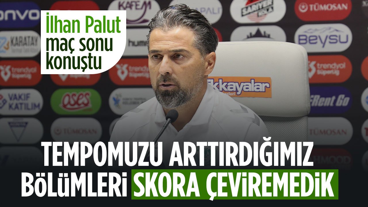 İlhan Palut maç sonu açıklamalarda bulundu: İyi pozisyonlar oldu ama golle sonuçlanmadı